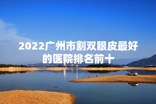 2024广州市割双眼皮比较好的医院排名前十