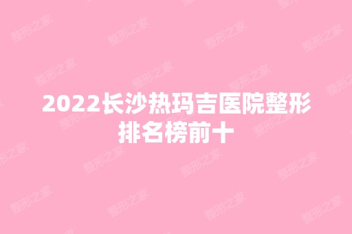 2024长沙热玛吉医院整形排名榜前十