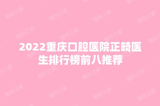 2024重庆口腔医院正畸医生排行榜前八推荐