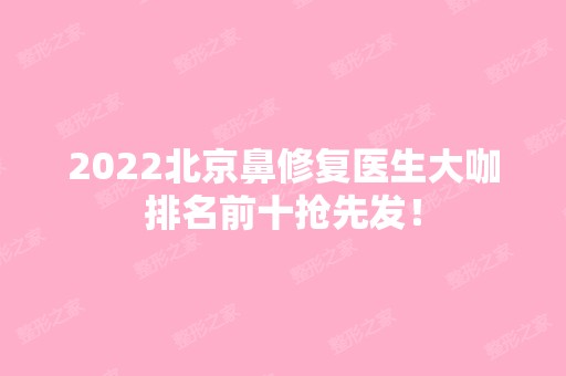 2024北京鼻修复医生大咖排名前十抢先发！