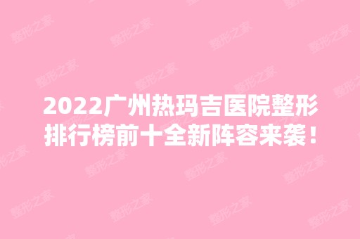 2024广州热玛吉医院整形排行榜前十全新阵容来袭！