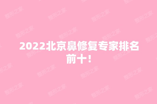 2024北京鼻修复专家排名前十！