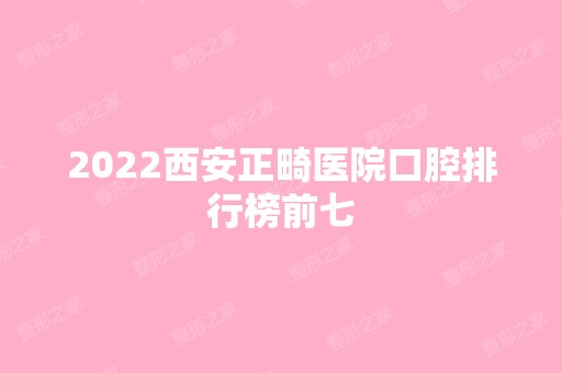 2024西安正畸医院口腔排行榜前七