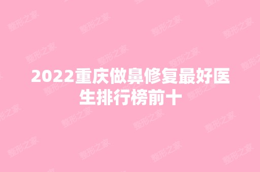 2024重庆做鼻修复比较好医生排行榜前十