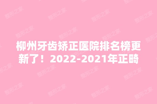 柳州牙齿矫正医院排名榜更新了！2024-2024年正畸价格可查