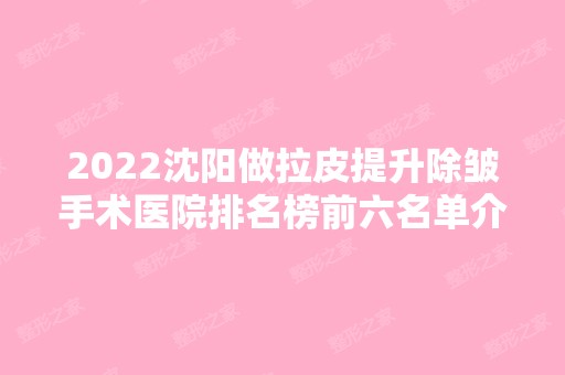 2024沈阳做拉皮提升除皱手术医院排名榜前六名单介绍