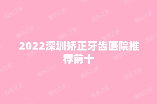 2024深圳矫正牙齿医院推荐前十