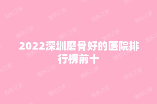 2024深圳磨骨好的医院排行榜前十