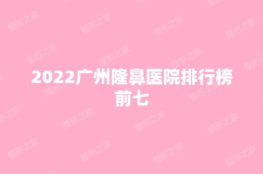 2024广州隆鼻医院排行榜前七