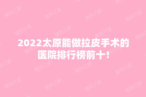 2024太原能做拉皮手术的医院排行榜前十！