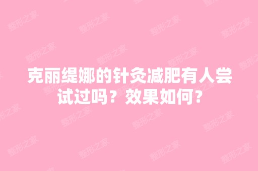 克丽缇娜的针灸减肥有人尝试过吗？效果如何？