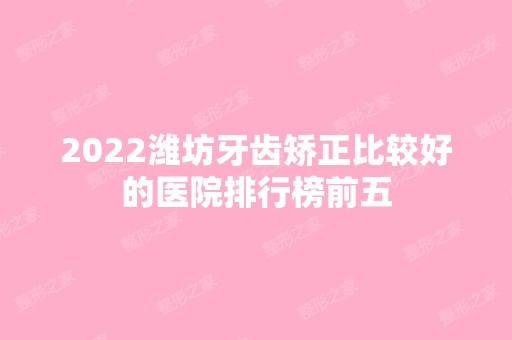 2024潍坊牙齿矫正比较好的医院排行榜前五