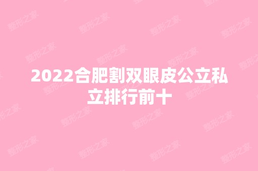 2024合肥割双眼皮公立私立排行前十