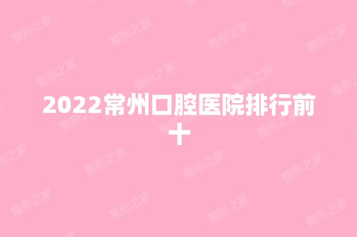 2024常州口腔医院排行前十