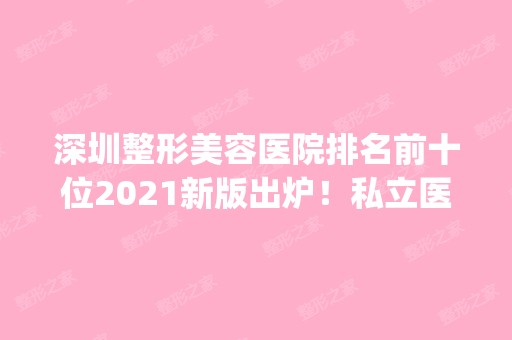 深圳整形美容医院排名前十位2024新版出炉！私立医美10强一一介绍~你pick谁？