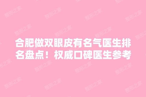 合肥做双眼皮有名气医生排名盘点！权威口碑医生参考列表