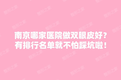 南京哪家医院做双眼皮好？有排行名单就不怕踩坑啦！还有价格可参考！