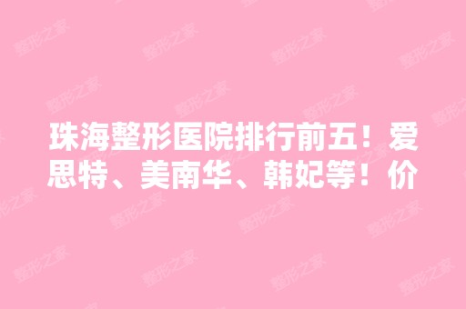 珠海整形医院排行前五！爱思特、美南华、韩妃等！价格表和口碑在线了解！