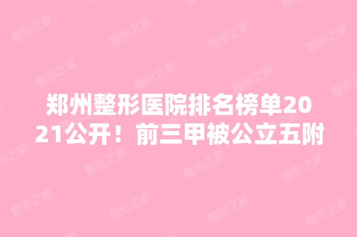 郑州整形医院排名榜单2024公开！前三甲被公立五附院、省人民医院斩获