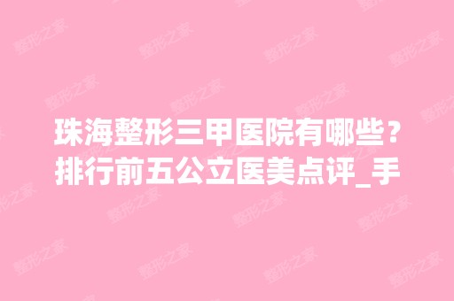 珠海整形三甲医院有哪些？排行前五公立医美点评_手术价格表一览