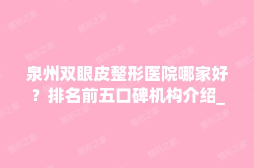 泉州双眼皮整形医院哪家好？排名前五口碑机构介绍_手术价格公示