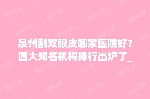 泉州割双眼皮哪家医院好？四大知名机构排行出炉了_附眼部价格查询