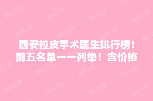 西安拉皮手术医生排行榜！前五名单一一列举！含价格表！