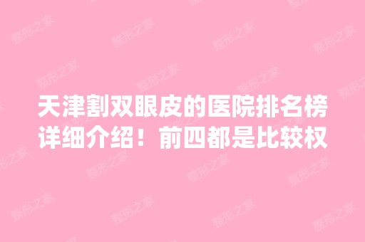 天津割双眼皮的医院排名榜详细介绍！前四都是比较权威的机构_含价格表！