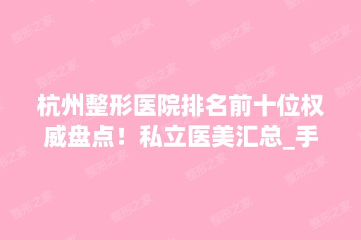 杭州整形医院排名前十位权威盘点！私立医美汇总_手术价格费用明细参考