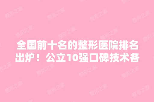 全国前十名的整形医院排名出炉！公立10强口碑技术各不同