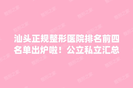 汕头正规整形医院排名前四名单出炉啦！公立私立汇总_价格表收费一览