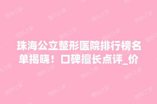 珠海公立整形医院排行榜名单揭晓！口碑擅长点评_价格表参考