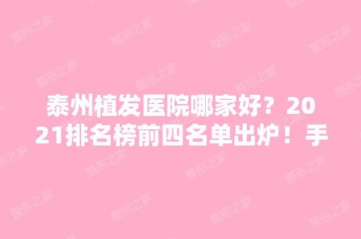 泰州植发医院哪家好？2024排名榜前四名单出炉！手术价格费用免费查询