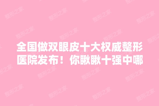 全国做双眼皮十大权威整形医院发布！你瞅瞅十强中哪所医院是你的菜？