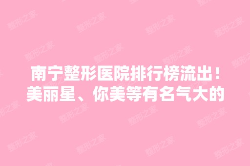 南宁整形医院排行榜流出！美丽星、你美等有名气大的占据前四（内含价格表）