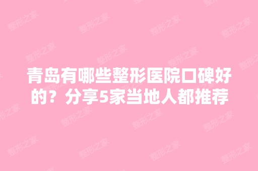 青岛有哪些整形医院口碑好的？分享5家当地人都推荐价格还实惠的医院