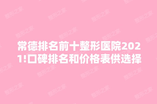 常德排名前十整形医院2024!口碑排名和价格表供选择！