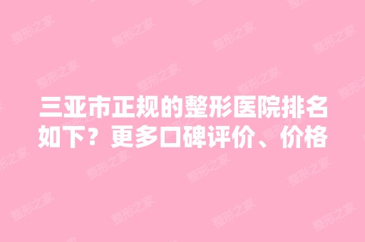 三亚市正规的整形医院排名如下？更多口碑评价、价格收费在内！