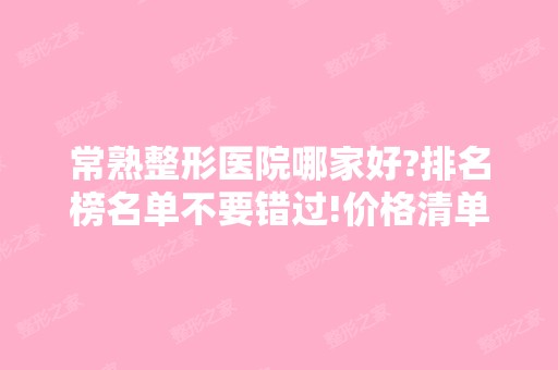 常熟整形医院哪家好?排名榜名单不要错过!价格清单在线查!