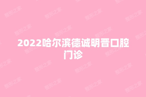 2024哈尔滨德诚明晋口腔门诊