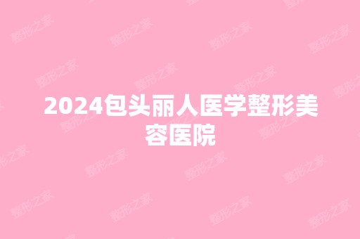 2024包头丽人医学整形美容医院