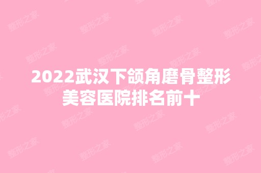 2024武汉下颌角磨骨整形美容医院排名前十