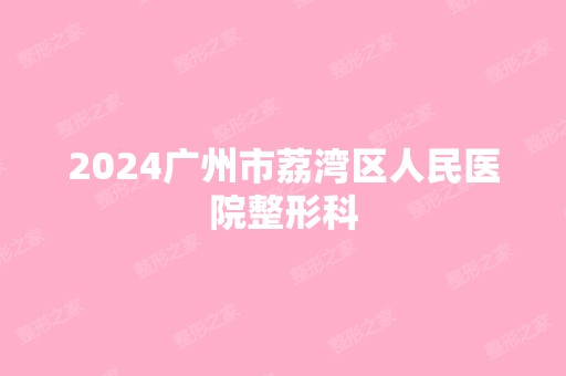 2024广州市荔湾区人民医院整形科