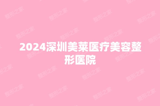 2024深圳美莱医疗美容整形医院