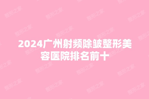 2024广州射频除皱整形美容医院排名前十