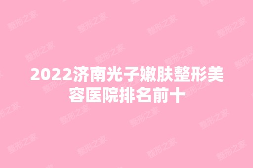 2024济南光子嫩肤整形美容医院排名前十