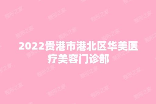 2024贵港市港北区华美医疗美容门诊部