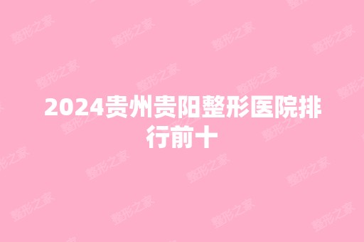 2024贵州贵阳整形医院排行前十