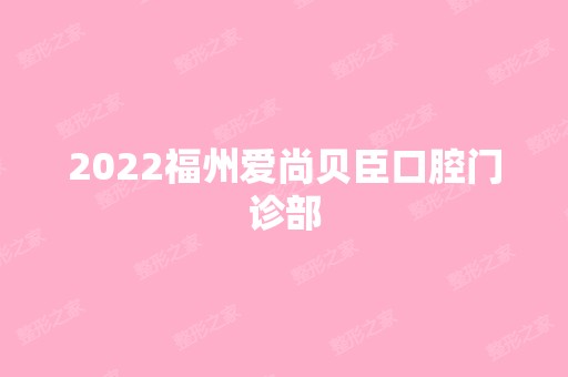 2024福州爱尚贝臣口腔门诊部