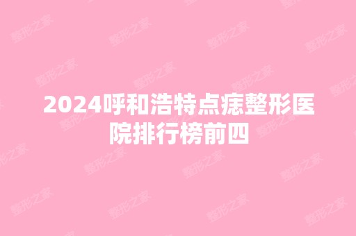 2024呼和浩特点痣整形医院排行榜前四